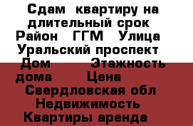 Сдам  квартиру на длительный срок › Район ­ ГГМ › Улица ­ Уральский проспект › Дом ­ 64 › Этажность дома ­ 9 › Цена ­ 7 000 - Свердловская обл. Недвижимость » Квартиры аренда   